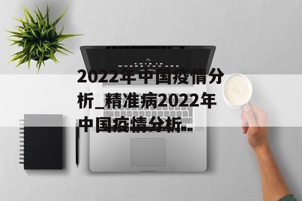 2022年中国疫情分析_精准病2022年中国疫情分析